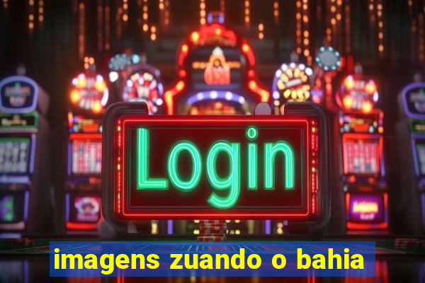imagens zuando o bahia
